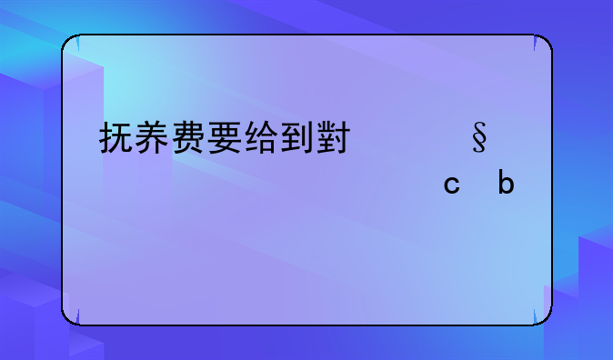 抚养费要给到小孩上大学还是18岁