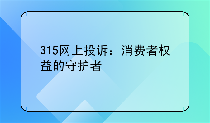 315网上投诉：消费者权益的守护者