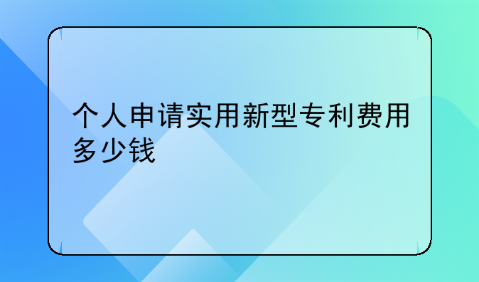个人申请实用新型专利费用多少钱
