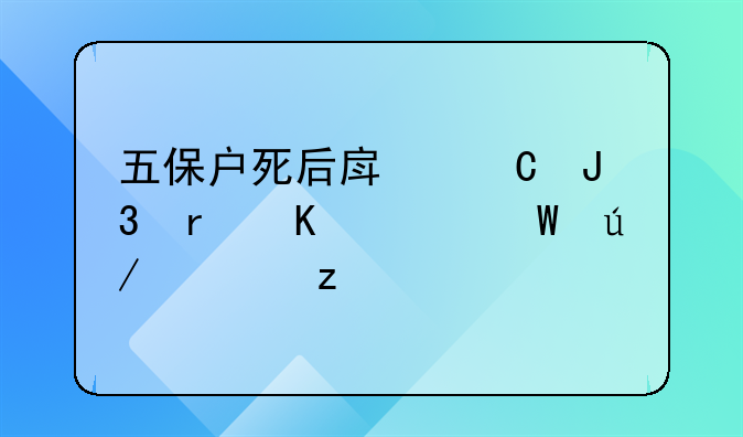 五保户死后房子和地归谁法律解析