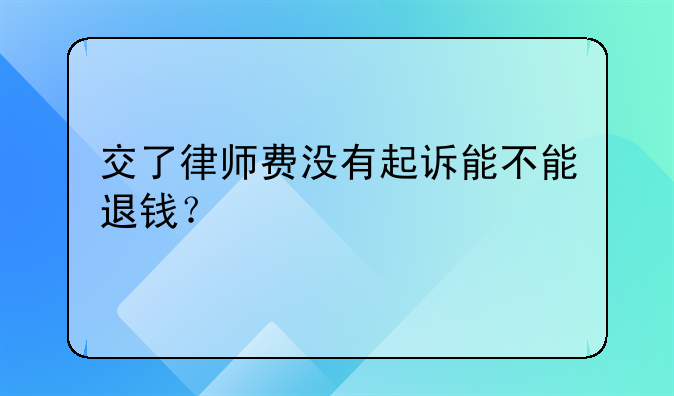交了律师费没有起诉能不能退钱？