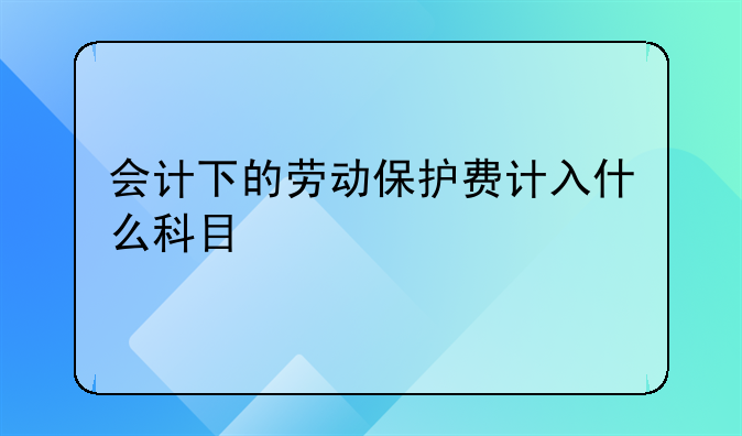 会计下的劳动保护费计入什么科目