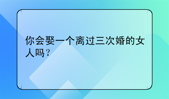 你会娶一个离过三次婚的女人吗？