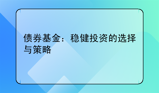 债券基金：稳健投资的选择与策略