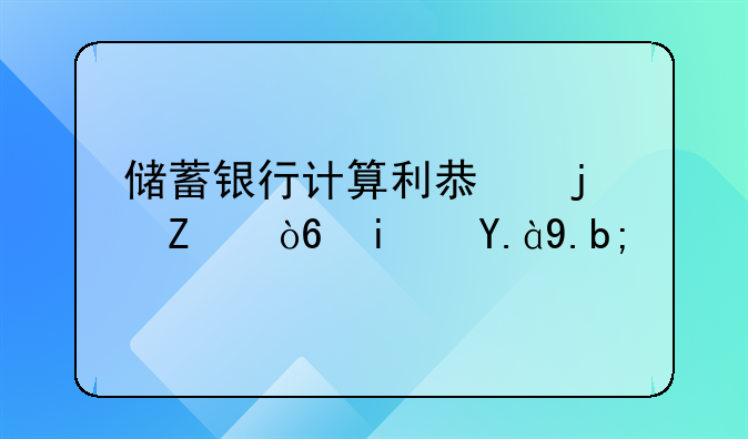 储蓄银行计算利息的方式是什么？
