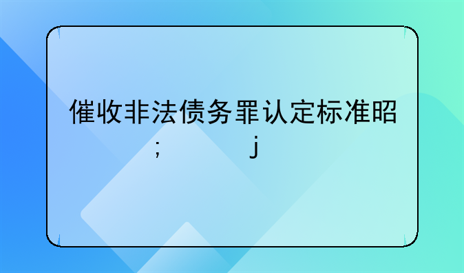 催收非法债务罪认定标准是怎样的