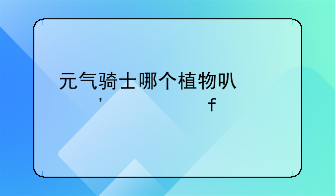 元气骑士哪个植物可以带三个武器