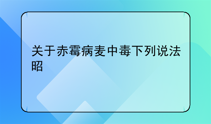 关于赤霉病麦中毒下列说法是正确
