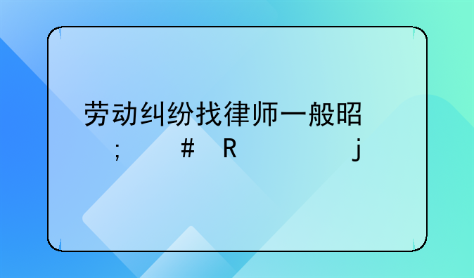 劳动纠纷找律师一般是怎么收费的