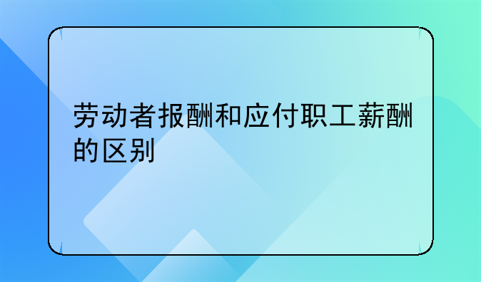 劳动者报酬和应付职工薪酬的区别