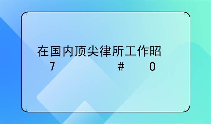 在国内顶尖律所工作是种什么体验