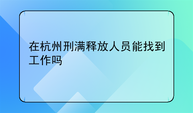 在杭州刑满释放人员能找到工作吗