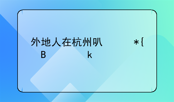 外地人在杭州可以办理离婚手续吗