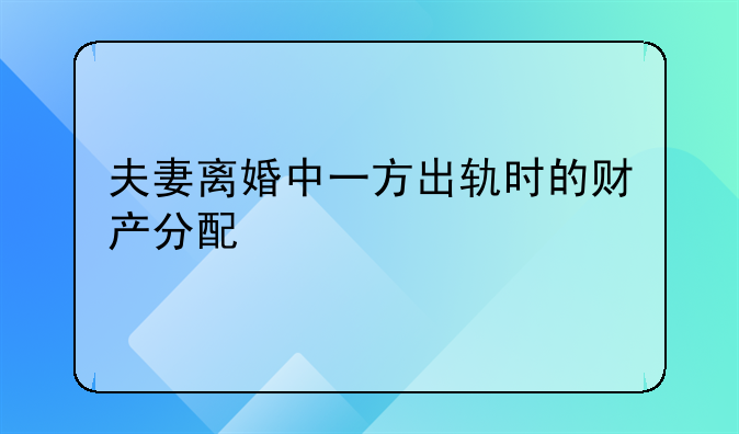 夫妻离婚中一方出轨时的财产分配