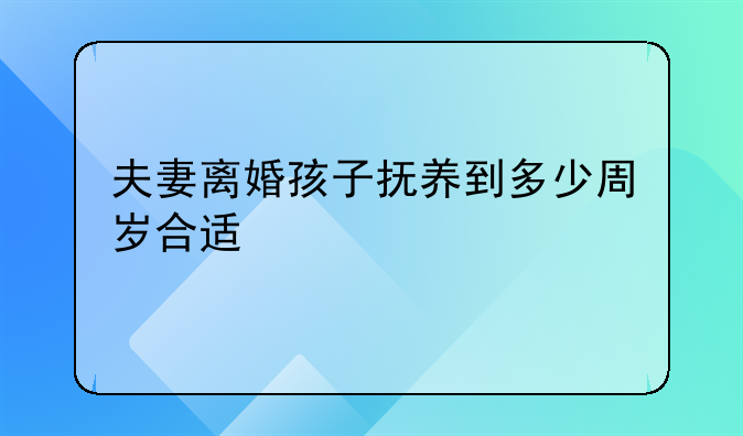 夫妻离婚孩子抚养到多少周岁合适