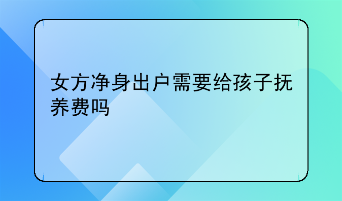女方净身出户需要给孩子抚养费吗