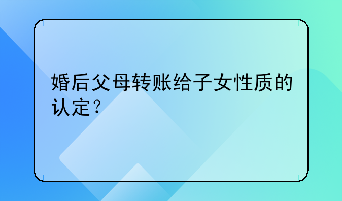 婚后父母转账给子女性质的认定？
