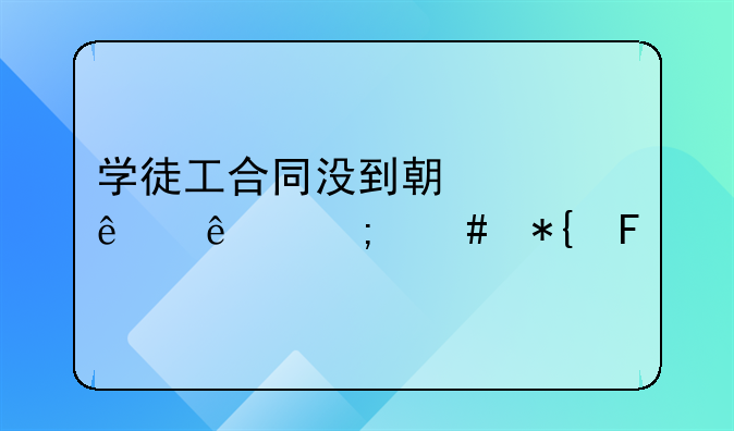学徒工合同没到期走人了怎么办呢