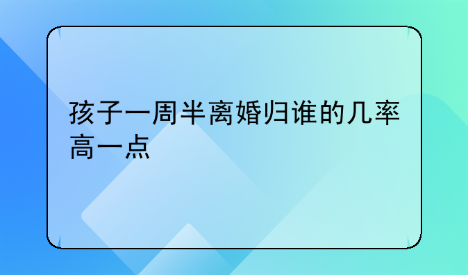 孩子一周半离婚归谁的几率高一点