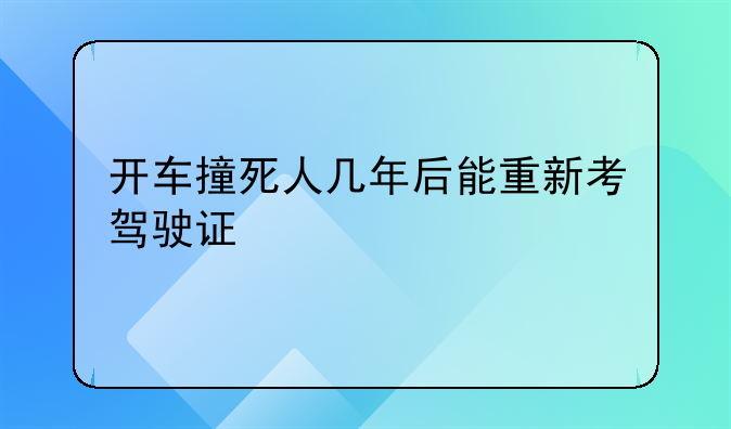 开车撞死人几年后能重新考驾驶证