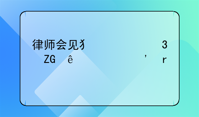 律师会见犯罪嫌疑人公安机关规定
