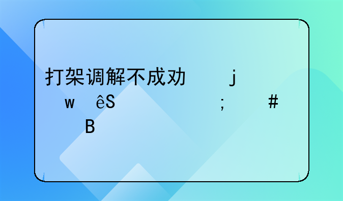 打架调解不成功的话应该怎么处理