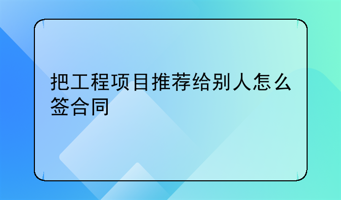 把工程项目推荐给别人怎么签合同