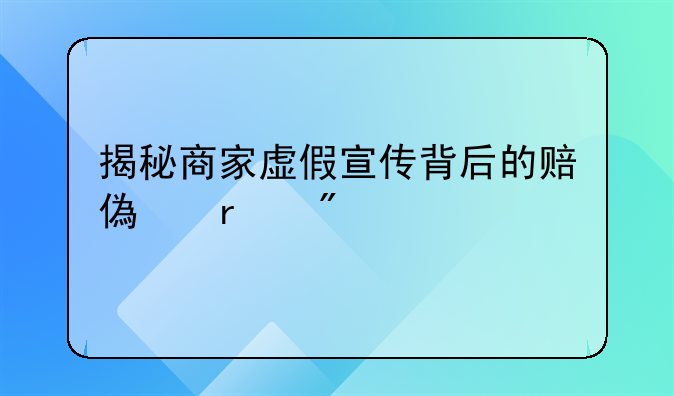 揭秘商家虚假宣传背后的赔偿机制