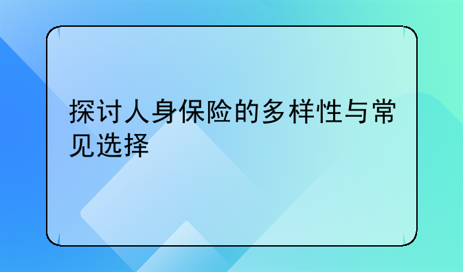 探讨人身保险的多样性与常见选择