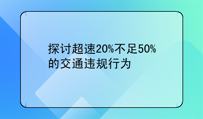 探讨超速20%不足50%的交通违规行为