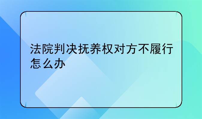法院判决抚养权对方不履行怎么办