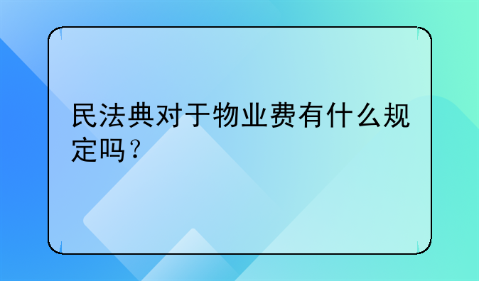 民法典对于物业费有什么规定吗？