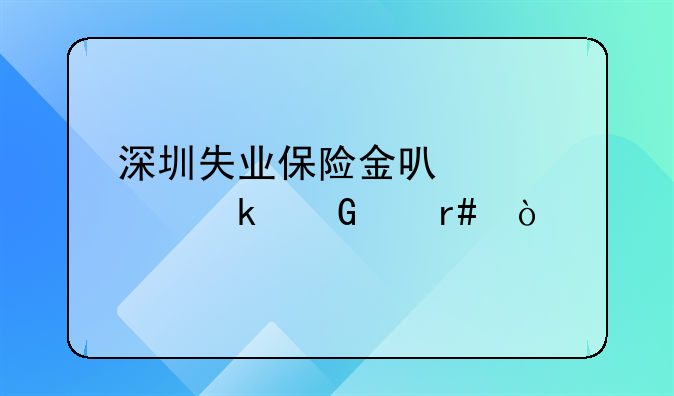 深圳失业保险金可以领多少个月？