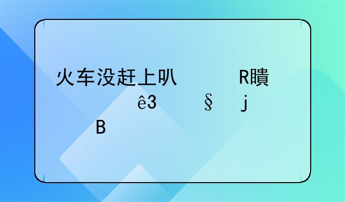 火车没赶上可以改签第二天的票吗