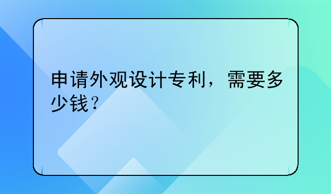 申请外观设计专利，需要多少钱？
