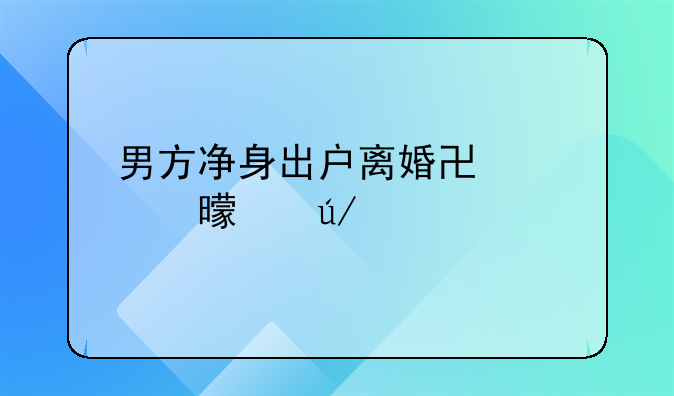 男方净身出户离婚协议书样例详解
