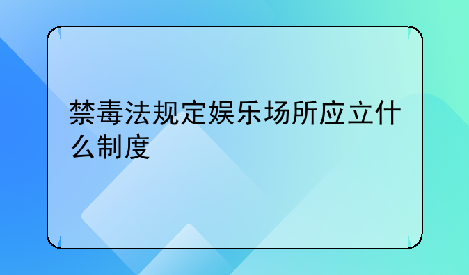 禁毒法规定娱乐场所应立什么制度