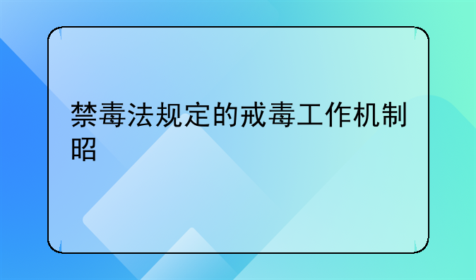 禁毒法规定的戒毒工作机制是什么
