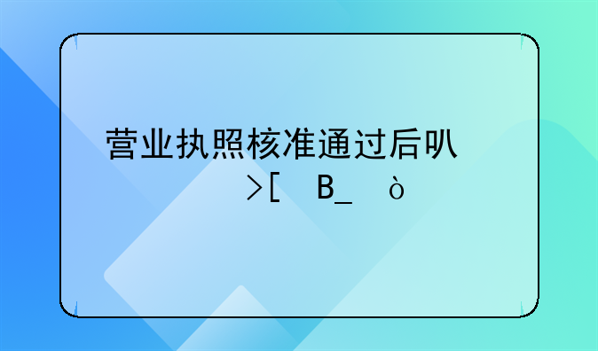 营业执照核准通过后可以领取吗？