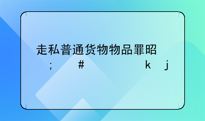 走私普通货物物品罪是怎么处罚的