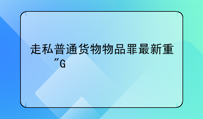 走私普通货物物品罪最新量刑标准