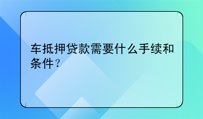 车抵押贷款需要什么手续和条件？