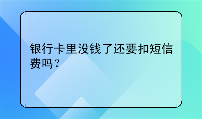 银行卡里没钱了还要扣短信费吗？