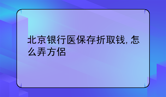 北京银行医保存折取钱,怎么弄方便?