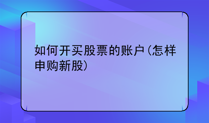 如何开买股票的账户(怎样申购新股)