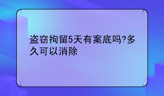 盗窃拘留5天有案底吗?多久可以消除