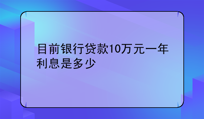 目前银行贷款10万元一年利息是多少