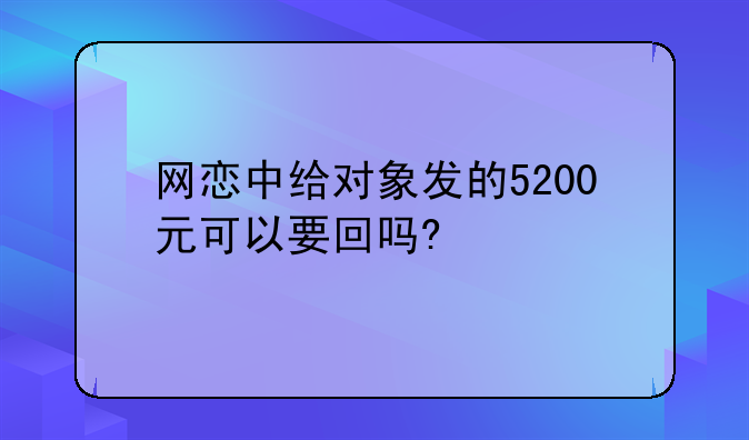 网恋中给对象发的5200元可以要回吗?