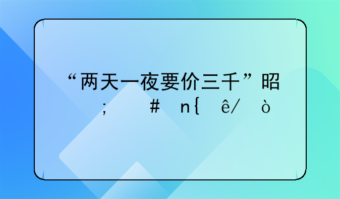 “两天一夜要价三千”是怎么回事？