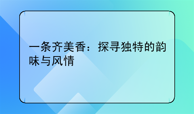 一条齐美香：探寻独特的韵味与风情